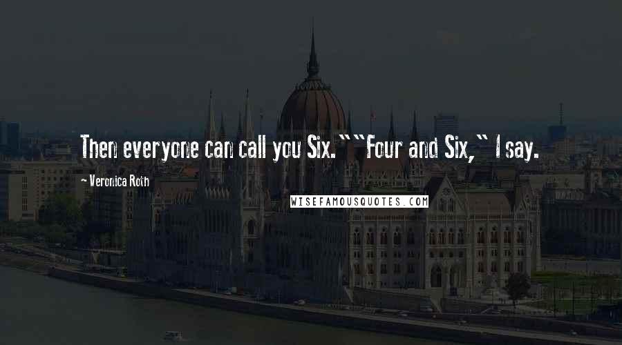 Veronica Roth Quotes: Then everyone can call you Six.""Four and Six," I say.