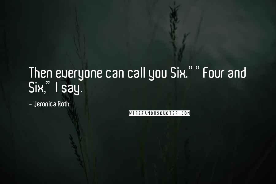 Veronica Roth Quotes: Then everyone can call you Six.""Four and Six," I say.