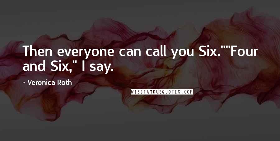 Veronica Roth Quotes: Then everyone can call you Six.""Four and Six," I say.