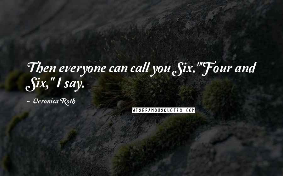 Veronica Roth Quotes: Then everyone can call you Six.""Four and Six," I say.