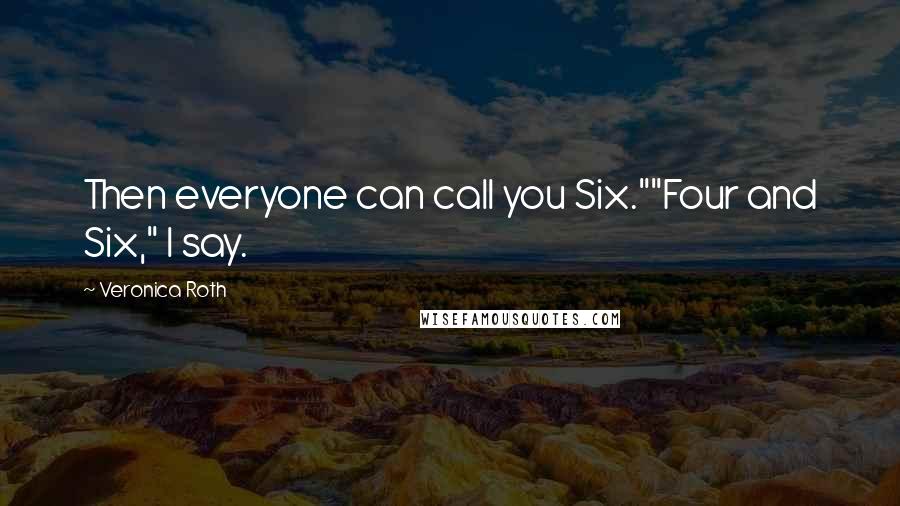 Veronica Roth Quotes: Then everyone can call you Six.""Four and Six," I say.