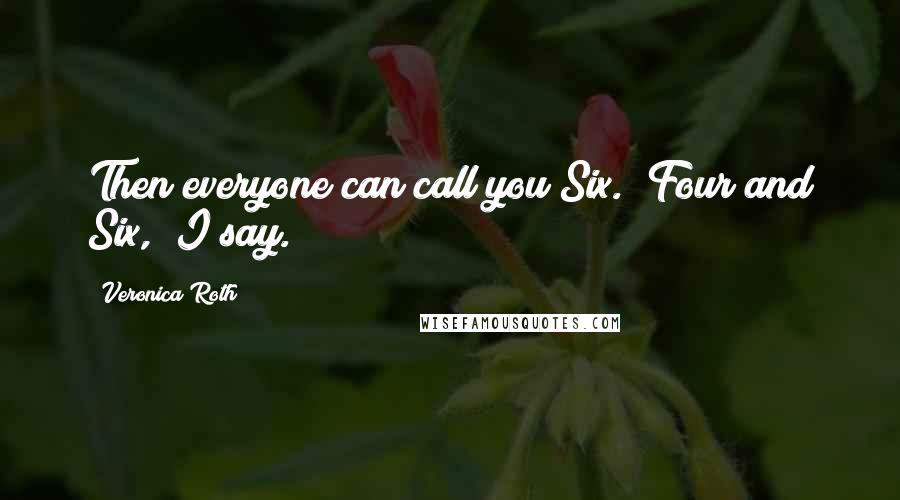 Veronica Roth Quotes: Then everyone can call you Six.""Four and Six," I say.