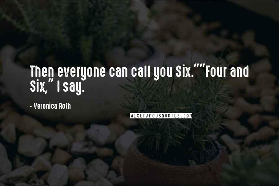 Veronica Roth Quotes: Then everyone can call you Six.""Four and Six," I say.