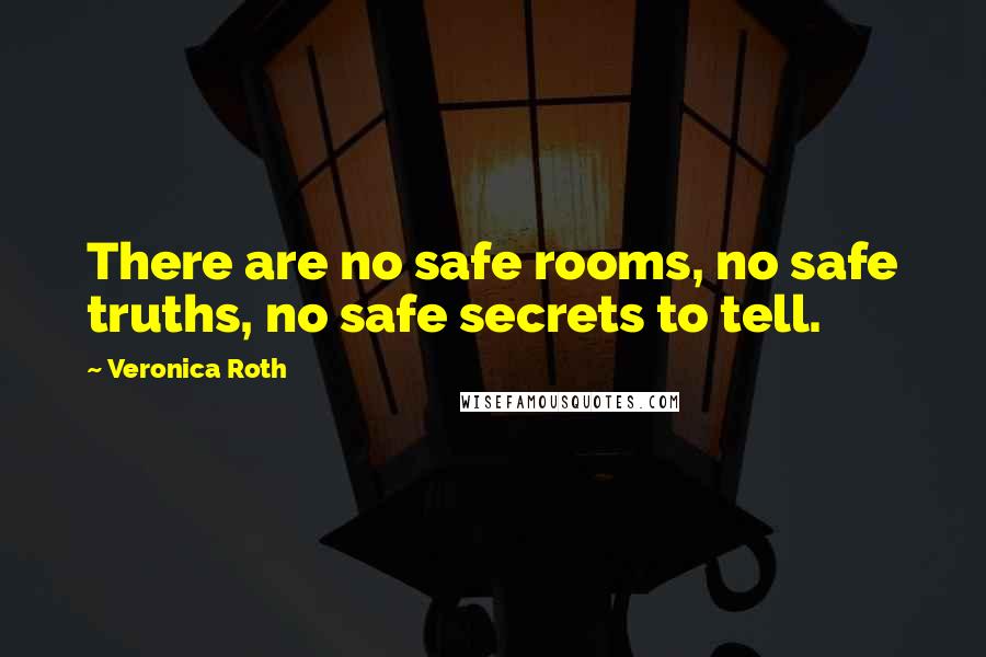 Veronica Roth Quotes: There are no safe rooms, no safe truths, no safe secrets to tell.