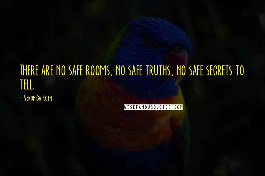 Veronica Roth Quotes: There are no safe rooms, no safe truths, no safe secrets to tell.