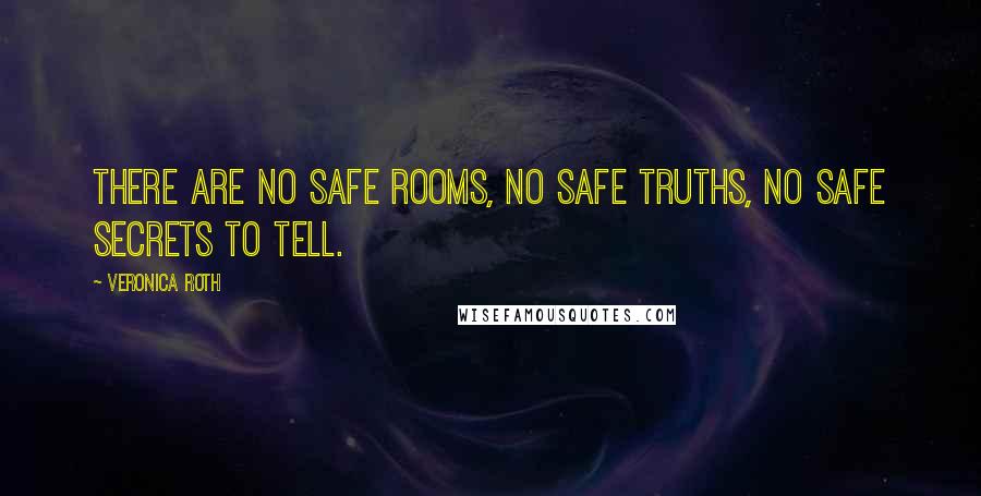 Veronica Roth Quotes: There are no safe rooms, no safe truths, no safe secrets to tell.