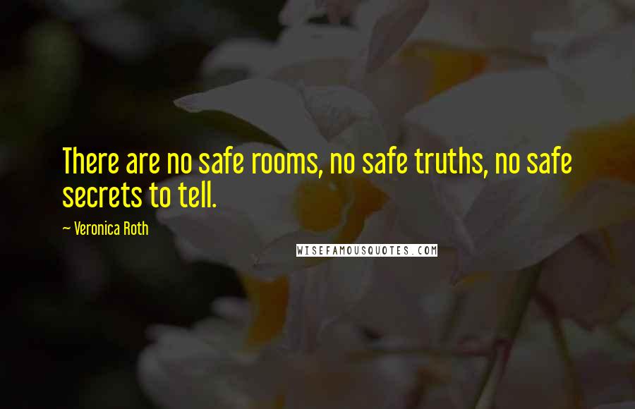 Veronica Roth Quotes: There are no safe rooms, no safe truths, no safe secrets to tell.