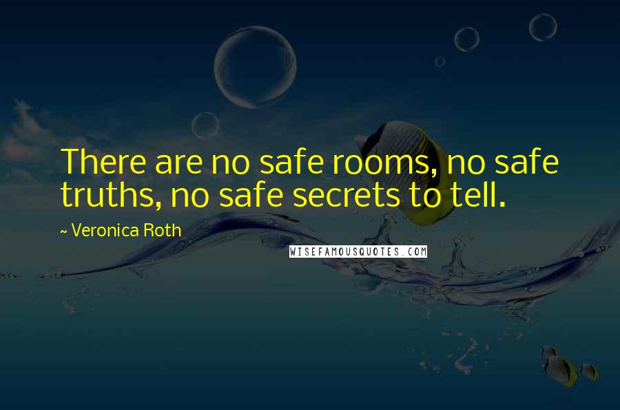 Veronica Roth Quotes: There are no safe rooms, no safe truths, no safe secrets to tell.