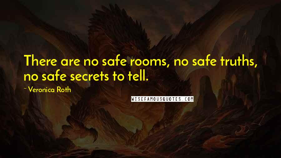 Veronica Roth Quotes: There are no safe rooms, no safe truths, no safe secrets to tell.