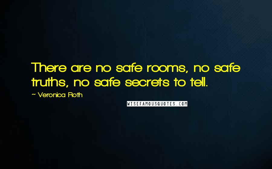 Veronica Roth Quotes: There are no safe rooms, no safe truths, no safe secrets to tell.