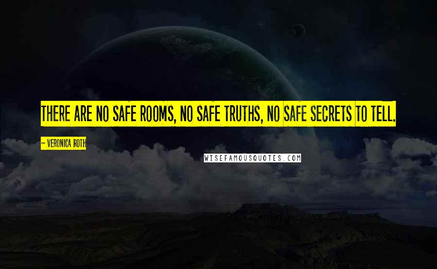 Veronica Roth Quotes: There are no safe rooms, no safe truths, no safe secrets to tell.