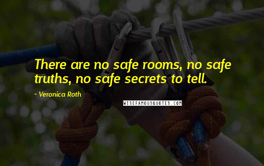 Veronica Roth Quotes: There are no safe rooms, no safe truths, no safe secrets to tell.