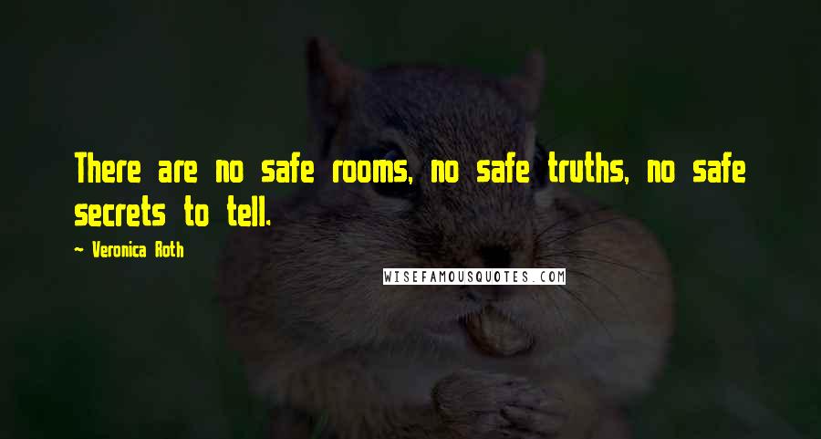 Veronica Roth Quotes: There are no safe rooms, no safe truths, no safe secrets to tell.