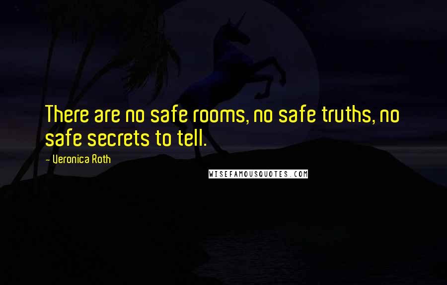 Veronica Roth Quotes: There are no safe rooms, no safe truths, no safe secrets to tell.