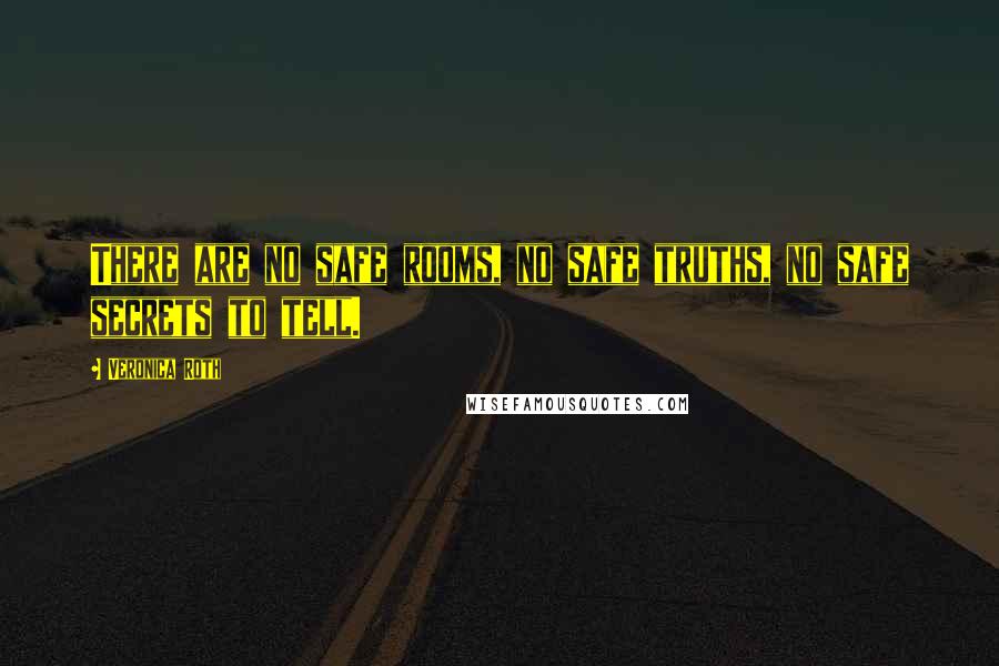 Veronica Roth Quotes: There are no safe rooms, no safe truths, no safe secrets to tell.