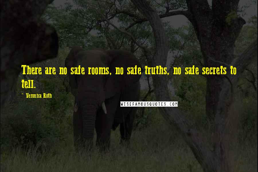 Veronica Roth Quotes: There are no safe rooms, no safe truths, no safe secrets to tell.