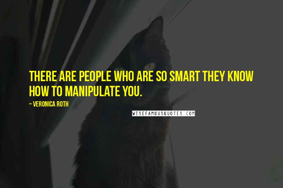 Veronica Roth Quotes: There are people who are so smart they know how to manipulate you.