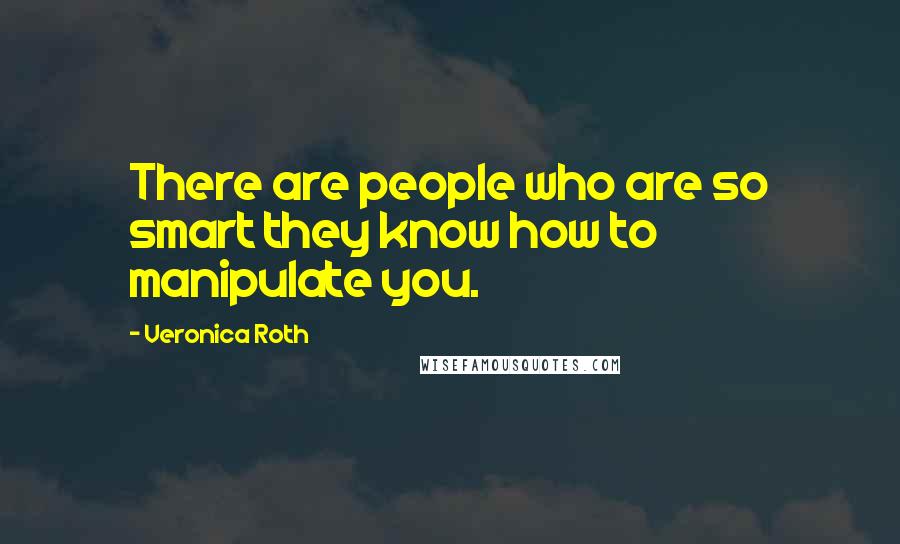 Veronica Roth Quotes: There are people who are so smart they know how to manipulate you.