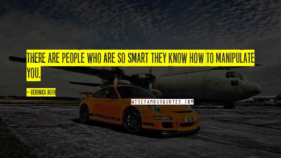 Veronica Roth Quotes: There are people who are so smart they know how to manipulate you.
