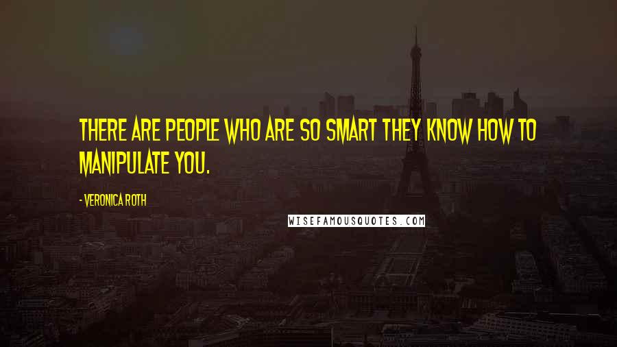 Veronica Roth Quotes: There are people who are so smart they know how to manipulate you.