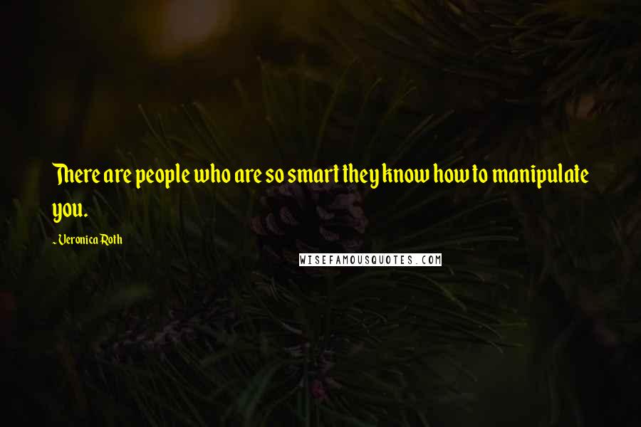 Veronica Roth Quotes: There are people who are so smart they know how to manipulate you.