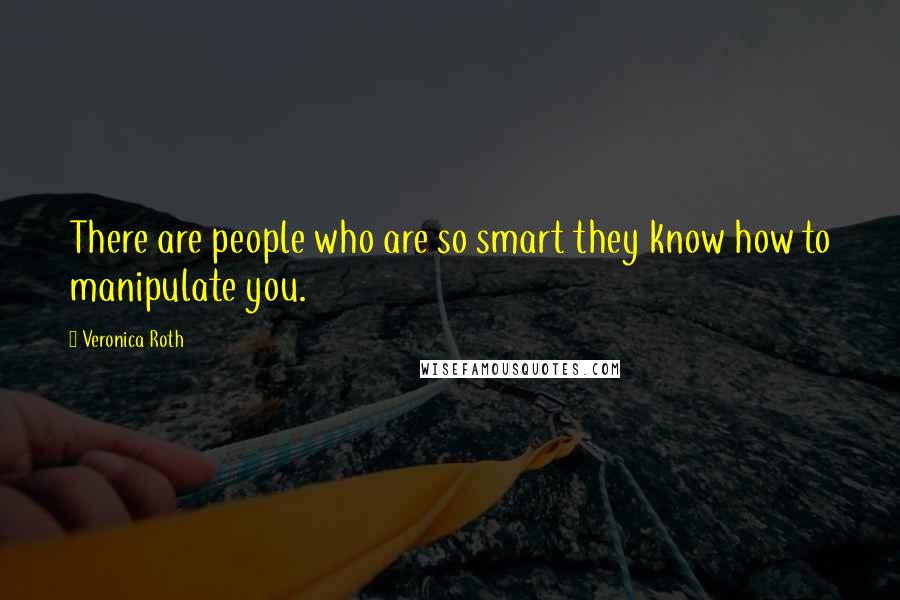 Veronica Roth Quotes: There are people who are so smart they know how to manipulate you.