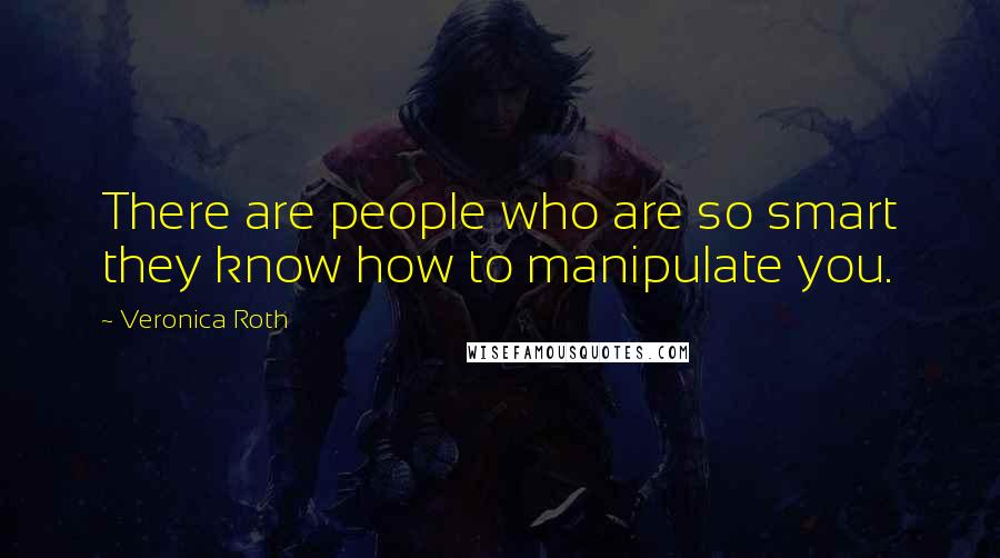 Veronica Roth Quotes: There are people who are so smart they know how to manipulate you.