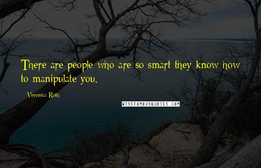 Veronica Roth Quotes: There are people who are so smart they know how to manipulate you.