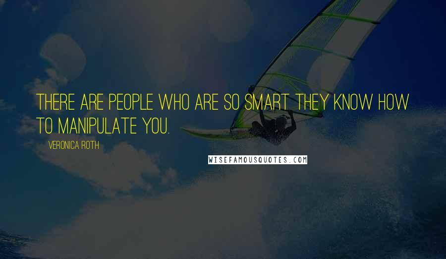 Veronica Roth Quotes: There are people who are so smart they know how to manipulate you.
