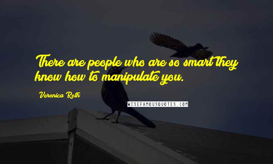 Veronica Roth Quotes: There are people who are so smart they know how to manipulate you.