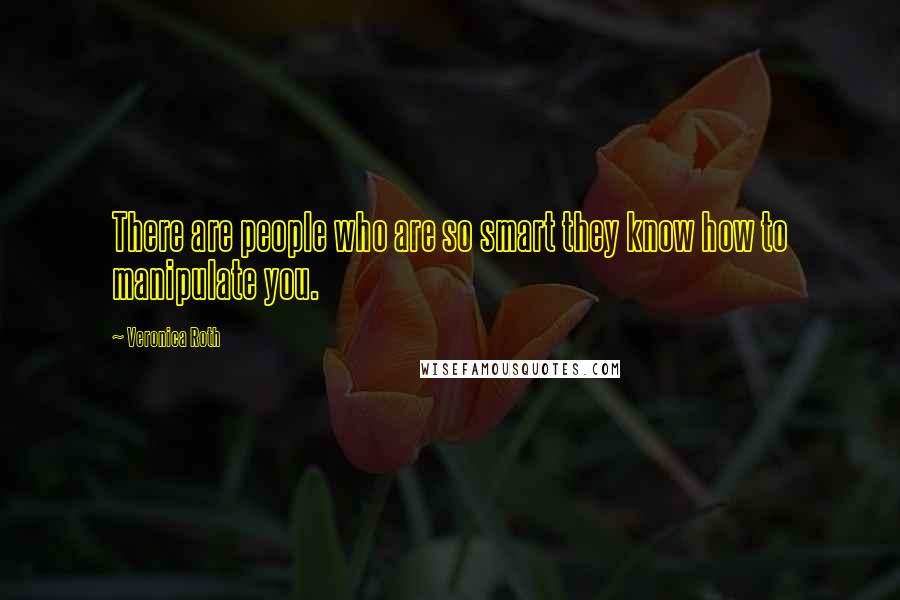 Veronica Roth Quotes: There are people who are so smart they know how to manipulate you.