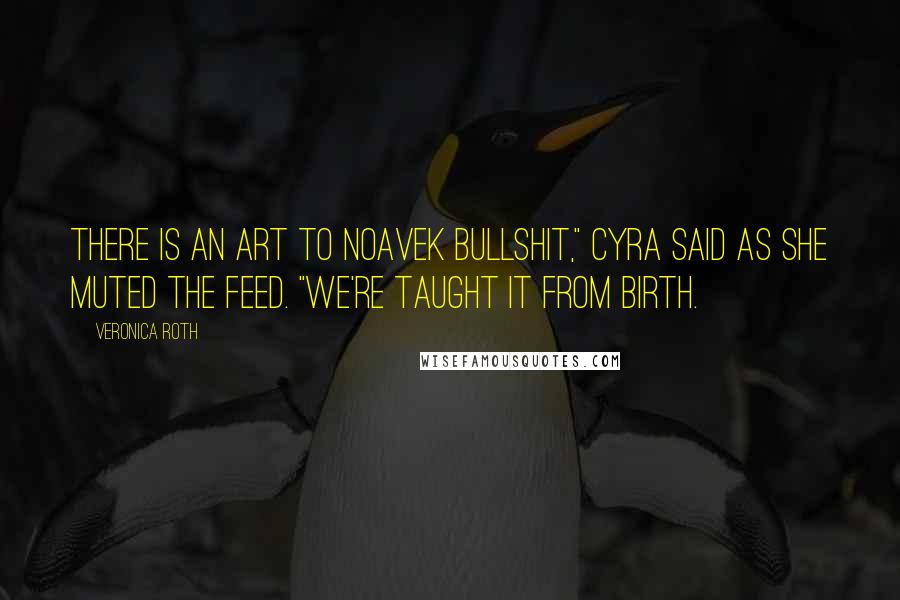 Veronica Roth Quotes: There is an art to Noavek bullshit," Cyra said as she muted the feed. "We're taught it from birth.