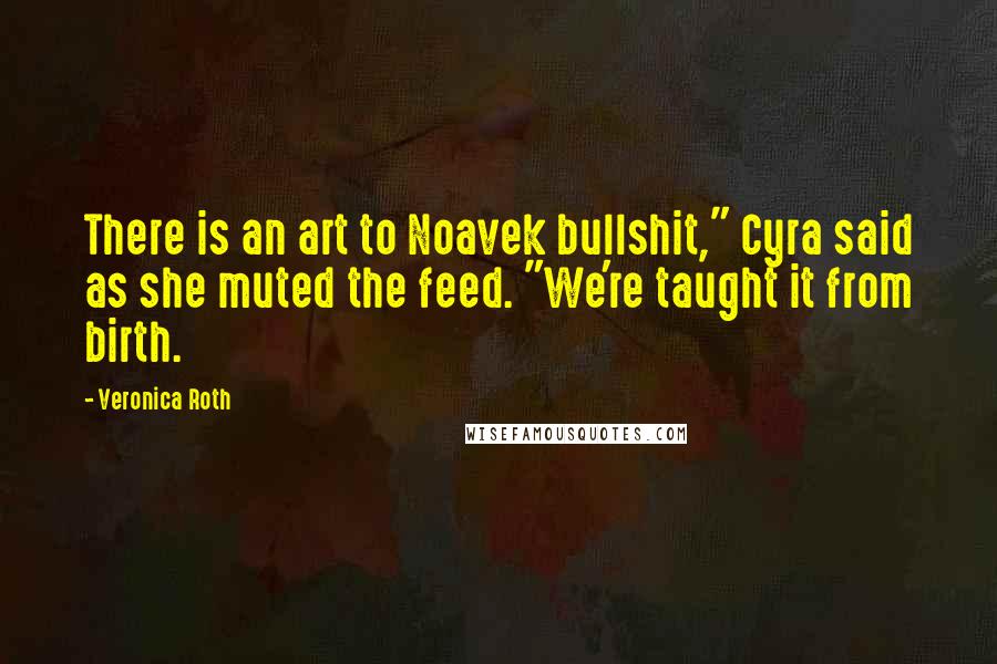 Veronica Roth Quotes: There is an art to Noavek bullshit," Cyra said as she muted the feed. "We're taught it from birth.