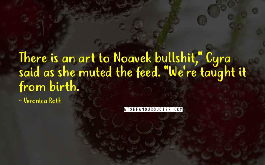 Veronica Roth Quotes: There is an art to Noavek bullshit," Cyra said as she muted the feed. "We're taught it from birth.