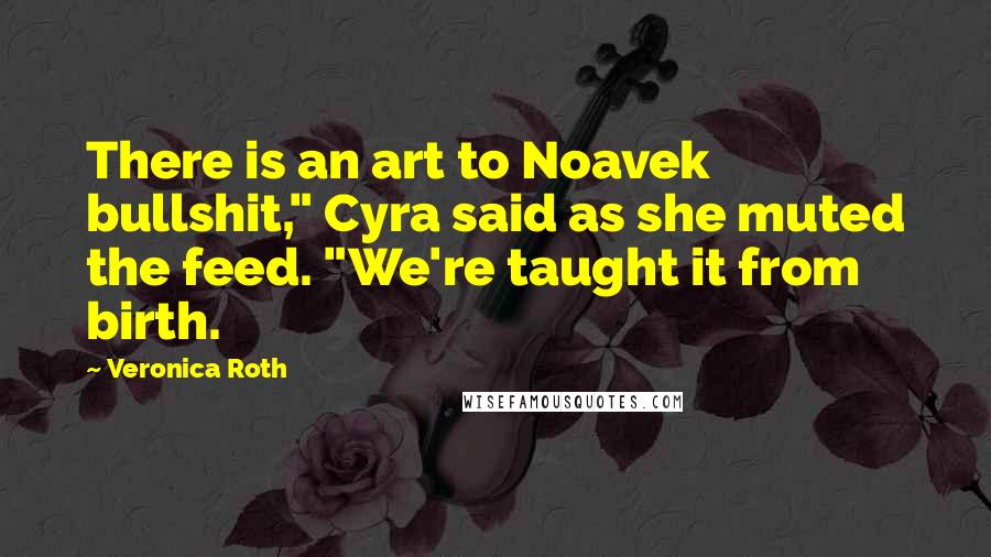 Veronica Roth Quotes: There is an art to Noavek bullshit," Cyra said as she muted the feed. "We're taught it from birth.