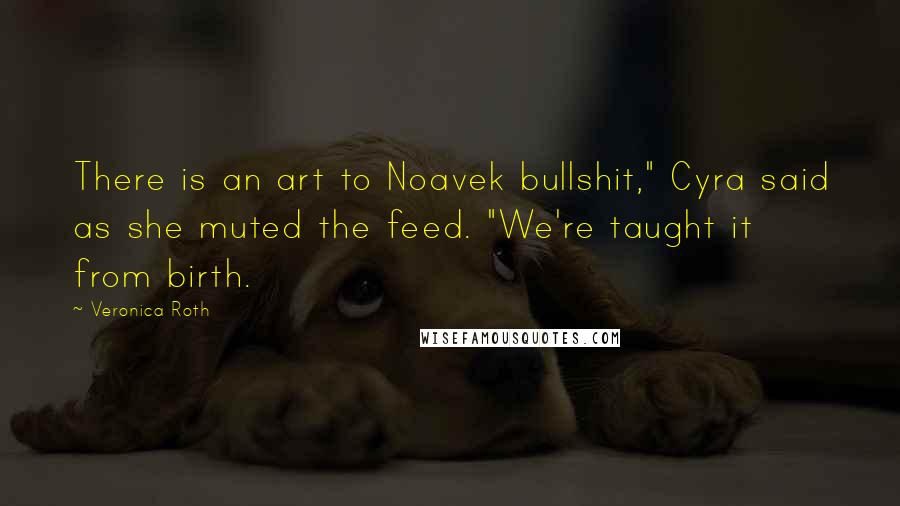 Veronica Roth Quotes: There is an art to Noavek bullshit," Cyra said as she muted the feed. "We're taught it from birth.