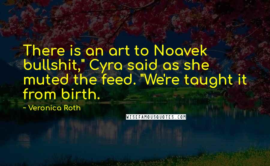 Veronica Roth Quotes: There is an art to Noavek bullshit," Cyra said as she muted the feed. "We're taught it from birth.