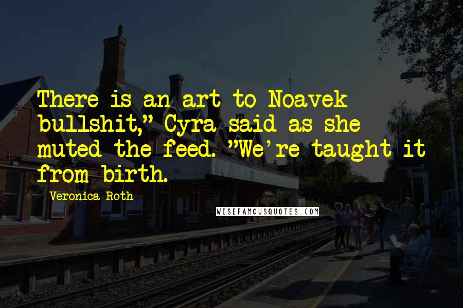 Veronica Roth Quotes: There is an art to Noavek bullshit," Cyra said as she muted the feed. "We're taught it from birth.