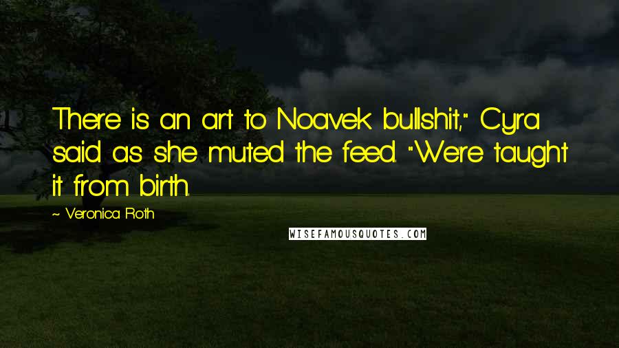 Veronica Roth Quotes: There is an art to Noavek bullshit," Cyra said as she muted the feed. "We're taught it from birth.