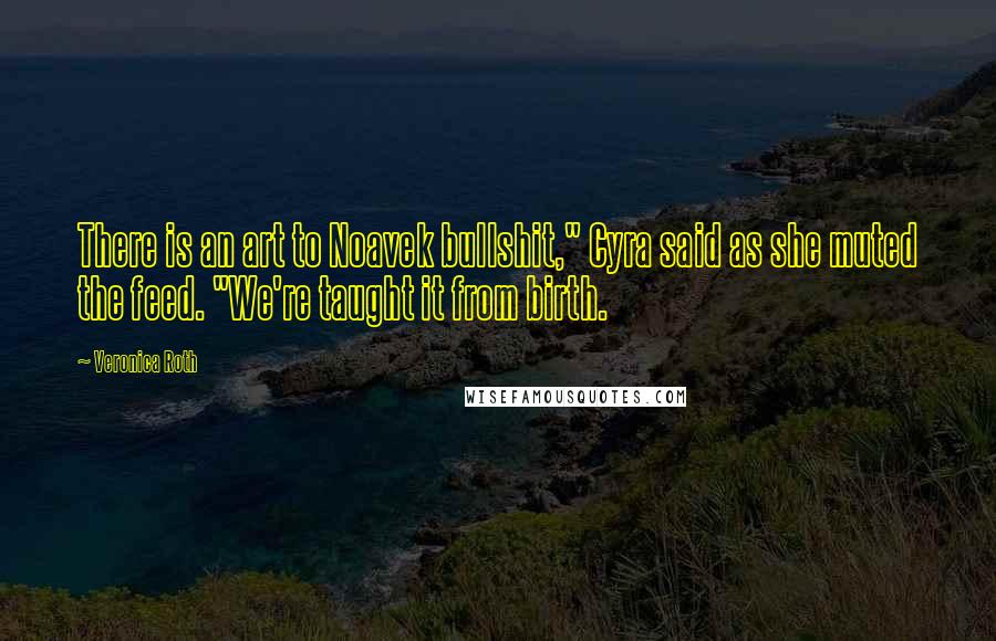 Veronica Roth Quotes: There is an art to Noavek bullshit," Cyra said as she muted the feed. "We're taught it from birth.