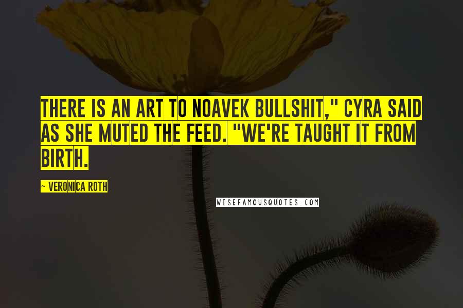 Veronica Roth Quotes: There is an art to Noavek bullshit," Cyra said as she muted the feed. "We're taught it from birth.