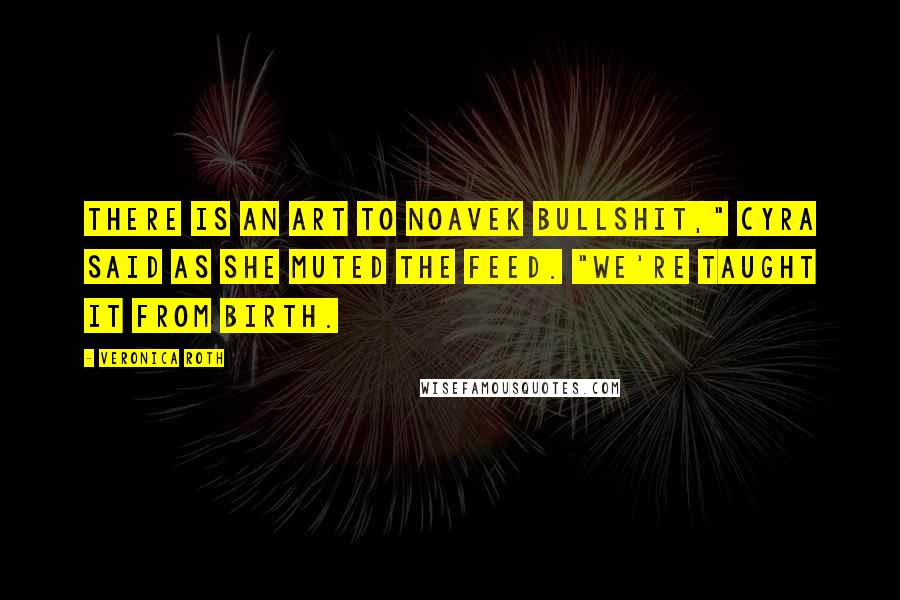 Veronica Roth Quotes: There is an art to Noavek bullshit," Cyra said as she muted the feed. "We're taught it from birth.