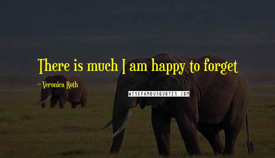 Veronica Roth Quotes: There is much I am happy to forget