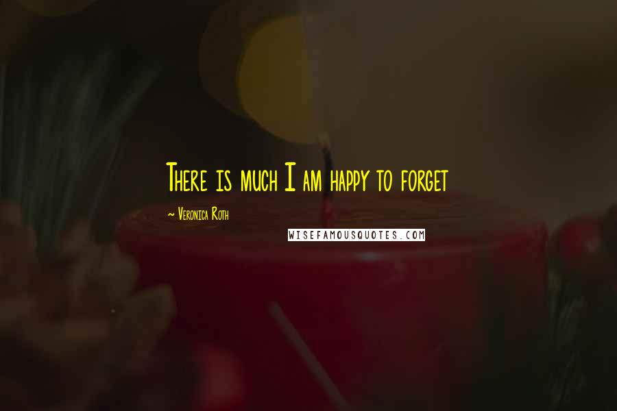 Veronica Roth Quotes: There is much I am happy to forget