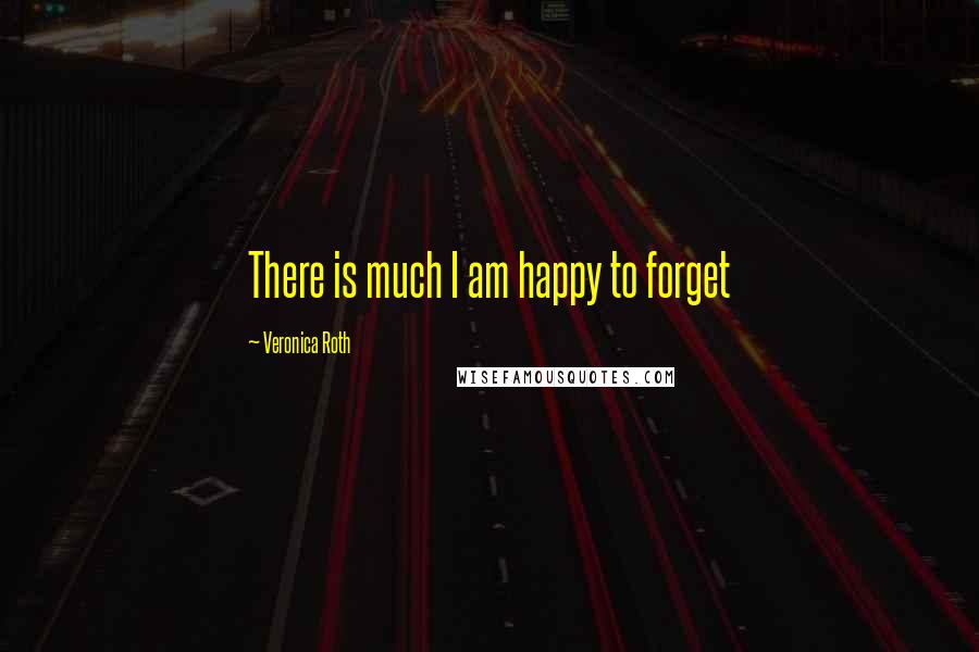 Veronica Roth Quotes: There is much I am happy to forget