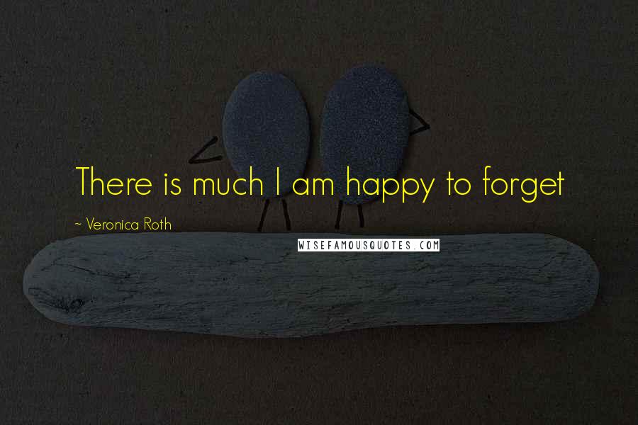 Veronica Roth Quotes: There is much I am happy to forget