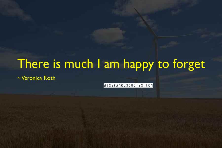 Veronica Roth Quotes: There is much I am happy to forget