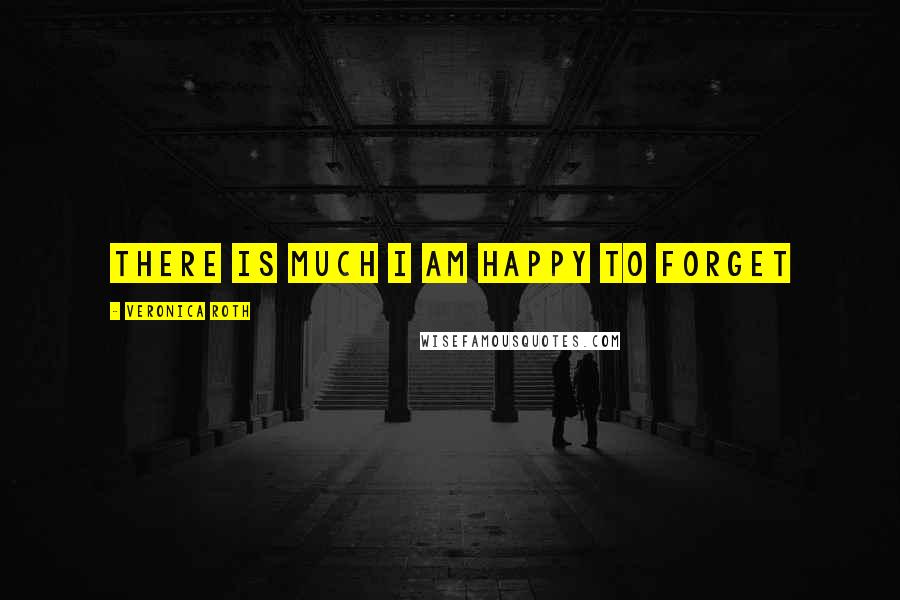 Veronica Roth Quotes: There is much I am happy to forget