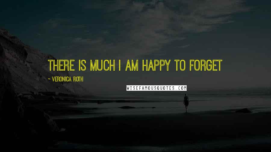 Veronica Roth Quotes: There is much I am happy to forget