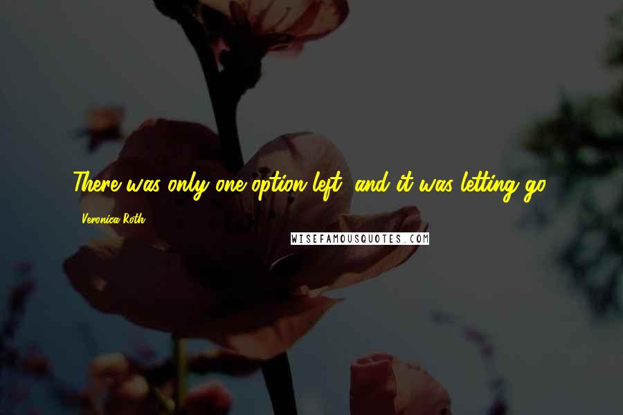 Veronica Roth Quotes: There was only one option left, and it was letting go.